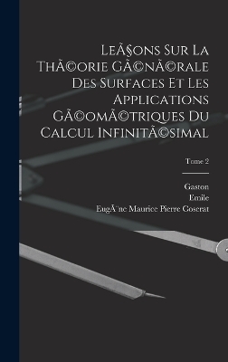 Le&ccedil;ons sur la th&Atilde;(c)orie g&Atilde;(c)n&Atilde;(c)rale des surfaces et les applications g&Atilde;(c)om&Atilde;(c)triques du calcul infinit&Atilde;(c)simal; Tome 2 - Gaston 1842-1917 Darboux, Emile 1856-1941 Picard, Gabriel 1858-1931 Koenigs