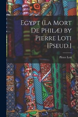 Egypt (La Mort De Phil&aelig;) by Pierre Loti [Pseud.] - Pierre Loti