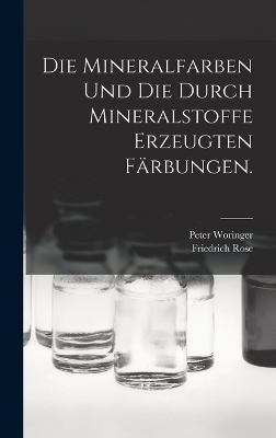 Die Mineralfarben und die durch Mineralstoffe erzeugten Färbungen. - Friedrich Rose, Peter Woringer