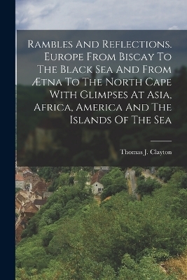 Rambles And Reflections. Europe From Biscay To The Black Sea And From &AElig;tna To The North Cape With Glimpses At Asia, Africa, America And The Islands Of The Sea - 