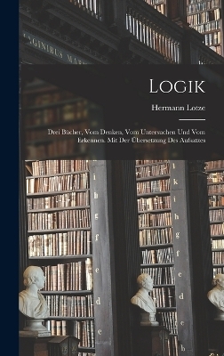 Logik; drei B&uuml;cher, vom Denken, vom Untersuchen und vom Erkennen. Mit der &Uuml;bersetzung des Aufsatzes - Lotze Hermann