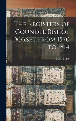 The Registers of Coundle Bishop Dorset From 1570 to 1814