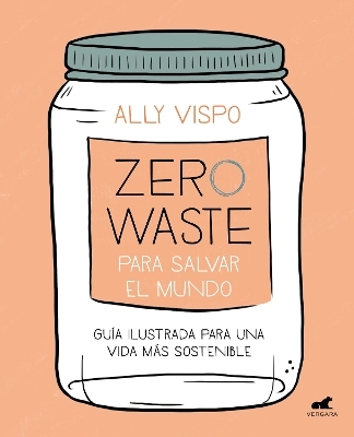 Zero waste para salvar el mundo: Gu&iacute;a ilustrada para una vida sostenible / Zero Waste to Save the Planet - Ally Vispo