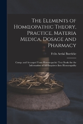 The Elements of Homoeopathic Theory, Practice, Materia Medica, Dosage and Pharmacy