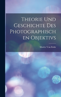 Theorie Und Geschichte Des Photographischen Objektivs - Moritz Von Rohr