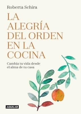 La alegr&iacute;a del orden en la cocina: Cambia tu vida desde el alma de tu casa/ The Joy of Tidying Up the Kitchen: Change Your Life Starting in the Heart of  the H - Roberta Schira