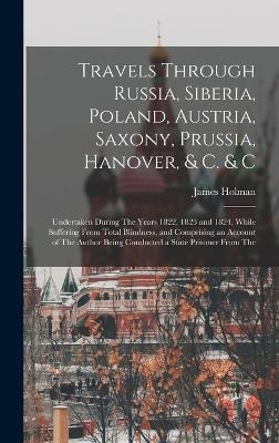Travels Through Russia, Siberia, Poland, Austria, Saxony, Prussia, Hanover, & C. & C