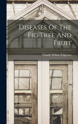 Diseases Of The Fig Tree And Fruit - Claude Wilbur Edgerton