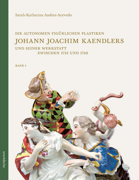 Die autonomen fig&uuml;rlichen Plastiken Johann Joachim Kaendlers und seiner Werkstatt zwischen 1731 und 1748 - Sarah-Katharina Andres-Acevedo