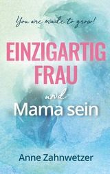 Einzigartig Frau und Mama sein - Anne Zahnwetzer