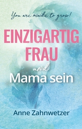 Einzigartig Frau und Mama sein - Anne Zahnwetzer