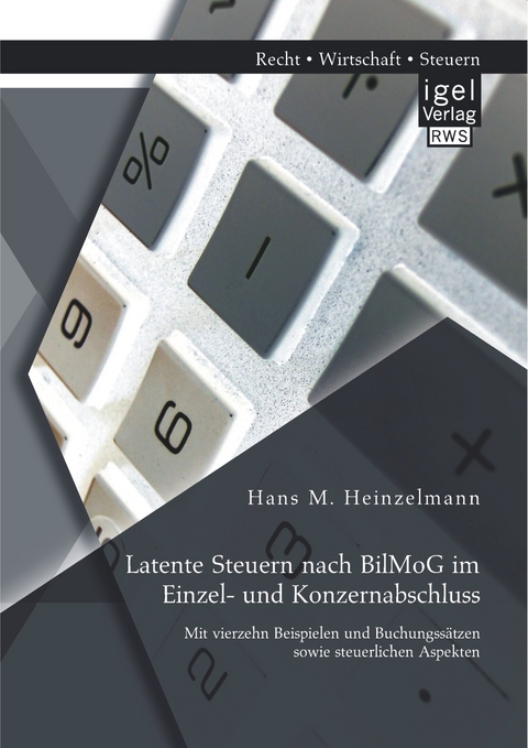 Latente Steuern nach BilMoG im Einzel- und Konzernabschluss: Mit vierzehn Beispielen und Buchungss&auml;tzen sowie steuerlichen Aspekten - Hans M. Heinzelmann