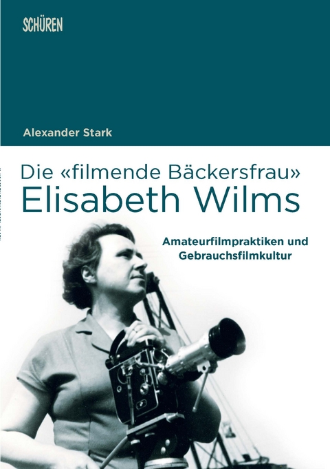 Die &laquo;filmende B&auml;ckersfrau&raquo; Elisabeth Wilms - Alexander Stark