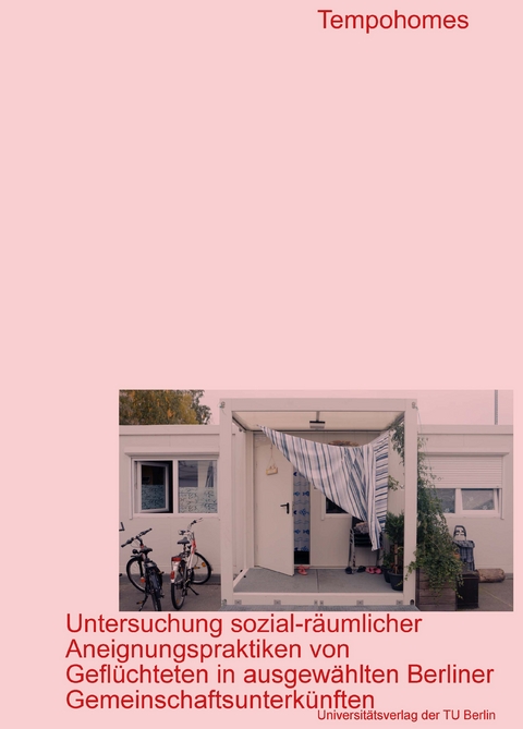 Tempohomes &ndash; Untersuchung sozial-r&auml;umlicher Aneignungspraktiken von Gefl&uuml;chteten in ausgew&auml;hlten Berliner Gemeinschaftsunterk&uuml;nften - 