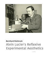 Alvin Lucier&rsquo;s reflexive experimental aesthetics - Bernhard Rietbrock