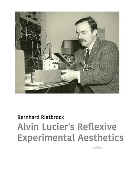 Alvin Lucier&rsquo;s reflexive experimental aesthetics - Bernhard Rietbrock