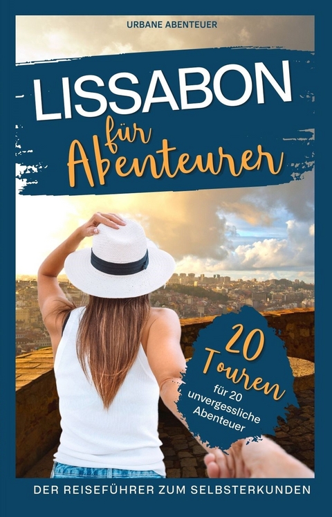 Lissabon f&uuml;r Abenteurer &ndash; Der Reisef&uuml;hrer zum Selbsterkunden - Vanessa Haaf