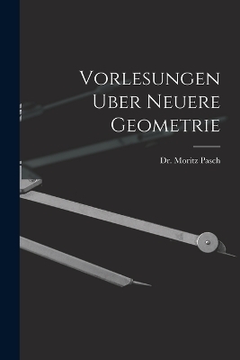 Vorlesungen Uber Neuere Geometrie - Moritz Pasch