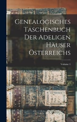 Genealogisches Taschenbuch Der Adeligen Häuser Österreichs; Volume 1