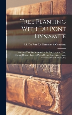 Tree Planting With du Pont Dynamite; new and Valuable Information for Peach, Apple, Pear, Cherry, Orange, Lemon, Pecan Orchardists, Nurserymen, Growers of Small Fruits, Etc - 