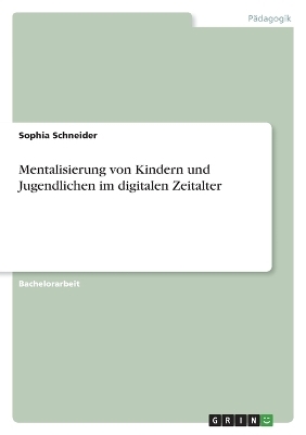 Mentalisierung von Kindern und Jugendlichen im digitalen Zeitalter - Sophia Schneider