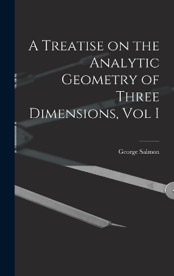 A Treatise on the Analytic Geometry of Three Dimensions, Vol I - George Salmon