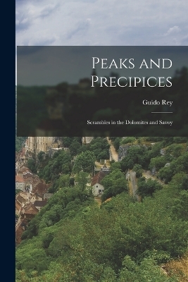 Peaks and Precipices; Scrambles in the Dolomites and Savoy - Rey Guido 1861-1935