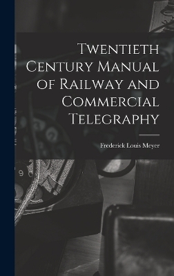 Twentieth Century Manual of Railway and Commercial Telegraphy - Frederick Louis Meyer