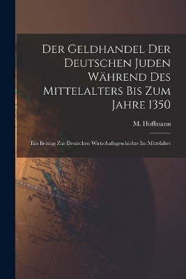 Der Geldhandel der deutschen Juden w&auml;hrend des Mittelalters bis zum Jahre 1350 - M 1873- Hoffmann