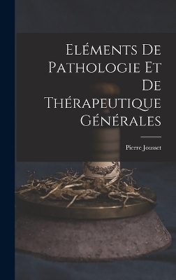 Eléments De Pathologie Et De Thérapeutique Générales - Pierre Jousset