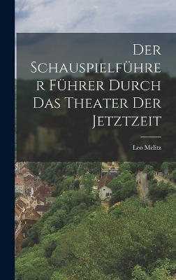 Der Schauspielf&uuml;hrer F&uuml;hrer Durch das Theater der Jetztzeit - Leo Melitz