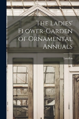 The Ladies' Flower-Garden of Ornamental Annuals -  Loudon