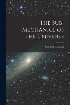 The Sub-mechanics of the Universe - Osborne Reynolds