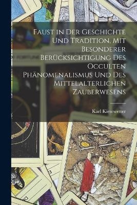 Faust in der Geschichte und Tradition, mit besonderer Ber&uuml;cksichtigung des occulten Ph&auml;nomenalismus und des mittelalterlichen Zauberwesens - Karl Kiesewetter