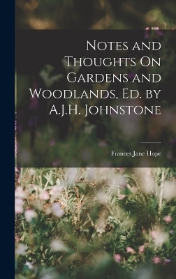 Notes and Thoughts On Gardens and Woodlands, Ed. by A.J.H. Johnstone - Frances Jane Hope