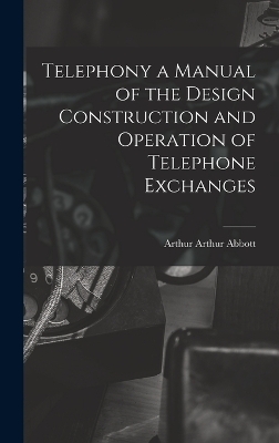 Telephony a Manual of the Design Construction and Operation of Telephone Exchanges