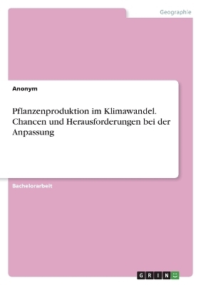 Pflanzenproduktion im Klimawandel. Chancen und Herausforderungen bei der Anpassung -  Anonymous