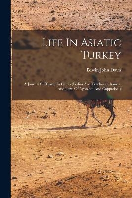 Life In Asiatic Turkey - Edwin John Davis