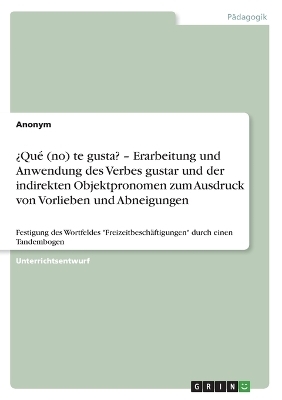 &Acirc;&iquest;Qu&Atilde;&copy; (no) te gusta? - Erarbeitung und Anwendung des Verbes gustar und der indirekten Objektpronomen zum Ausdruck von Vorlieben und Abneigungen -  Anonym