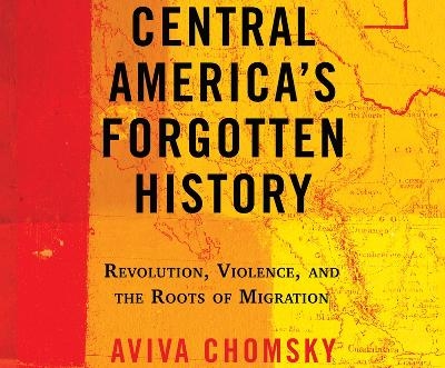 Central America's Forgotten History - Aviva Chomsky