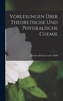 Vorlesungen &Uuml;ber Theoretische und Physikalische Chemie - Jacobus Henricus van 't Hoff