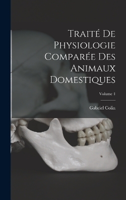Traité De Physiologie Comparée Des Animaux Domestiques; Volume 1 - Gabriel Colin