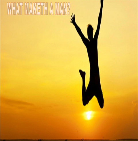 WHAT MAKETH A MAN -  Writ