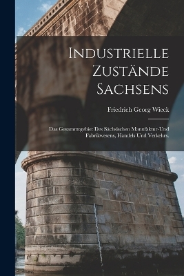 Industrielle Zust&auml;nde Sachsens - Friedrich Georg Wieck