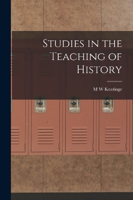Studies in the Teaching of History - M W Keatinge