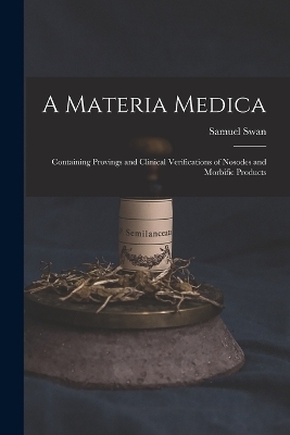 A Materia Medica; Containing Provings and Clinical Verifications of Nosodes and Morbific Products - Samuel Swan
