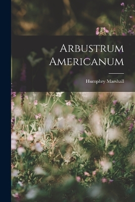Arbustrum Americanum - Humphry Marshall