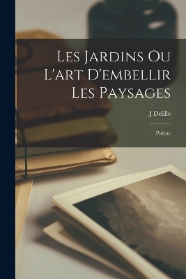 Les Jardins Ou L'art D'embellir Les Paysages - J Delille