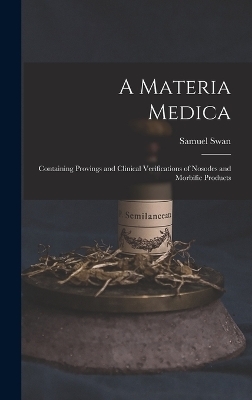 A Materia Medica; Containing Provings and Clinical Verifications of Nosodes and Morbific Products - Samuel Swan