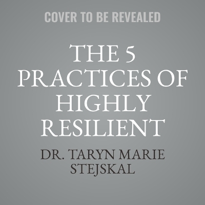 The 5 Practices of Highly Resilient People - Dr Taryn Marie Stejskal